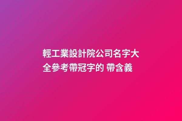 輕工業設計院公司名字大全參考帶冠字的 帶含義-第1張-公司起名-玄機派